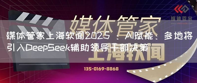 媒体管家上海软闻2025 ：AI赋能：多地将引入DeepSeek辅助领导干部决策(图1)